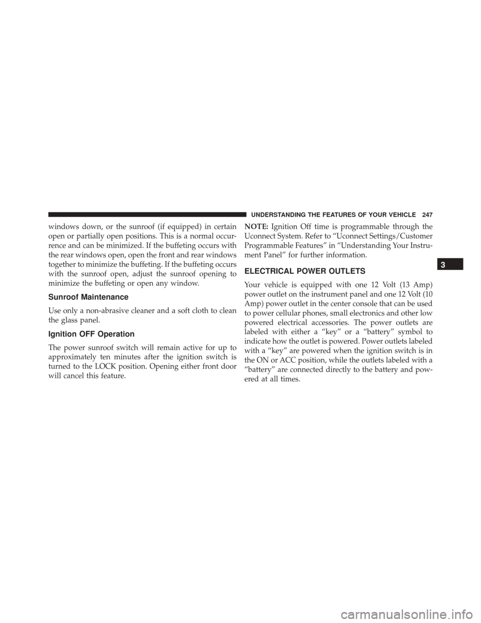 CHRYSLER 300 2016 2.G Owners Manual windows down, or the sunroof (if equipped) in certain
open or partially open positions. This is a normal occur-
rence and can be minimized. If the buffeting occurs with
the rear windows open, open the