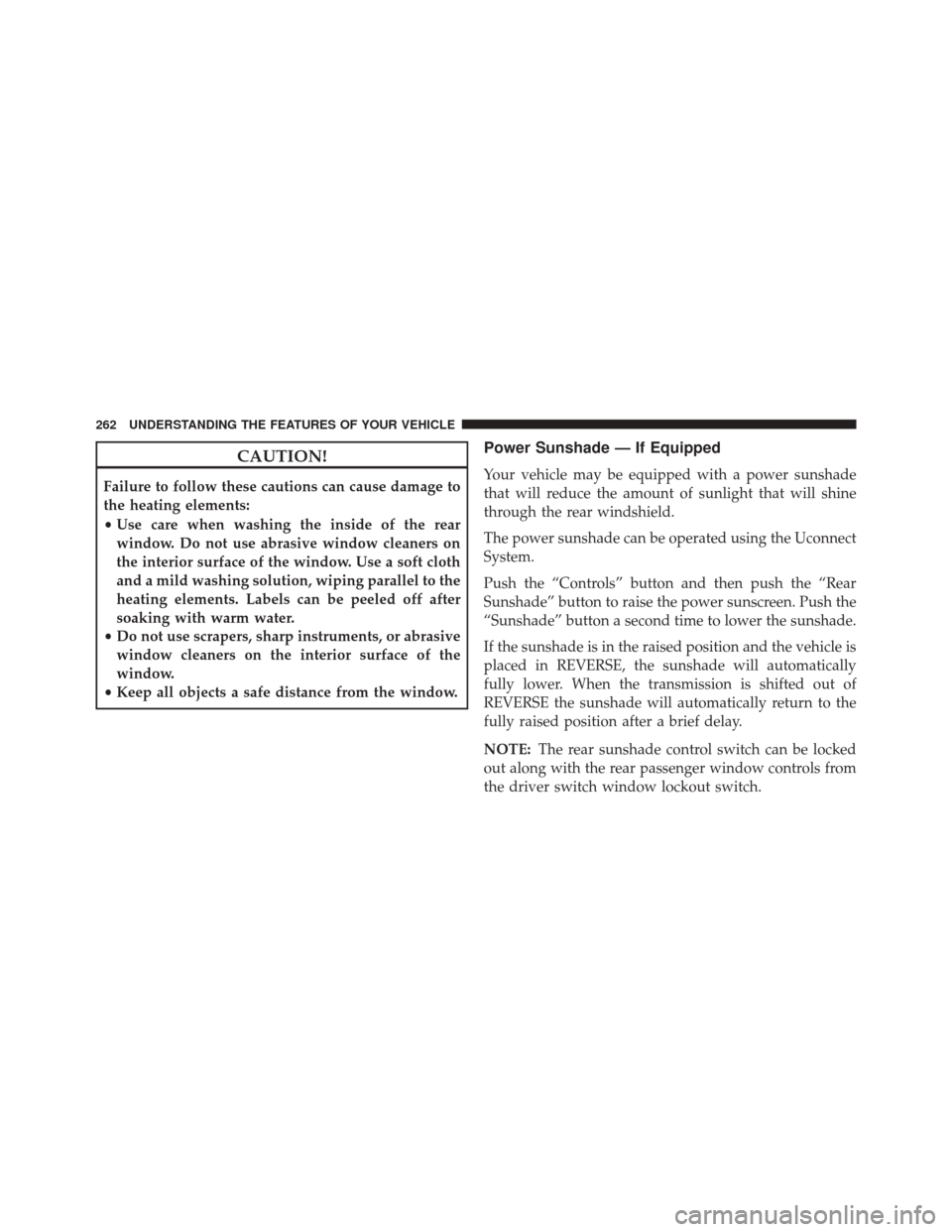 CHRYSLER 300 2016 2.G Owners Manual CAUTION!
Failure to follow these cautions can cause damage to
the heating elements:
•Use care when washing the inside of the rear
window. Do not use abrasive window cleaners on
the interior surface 