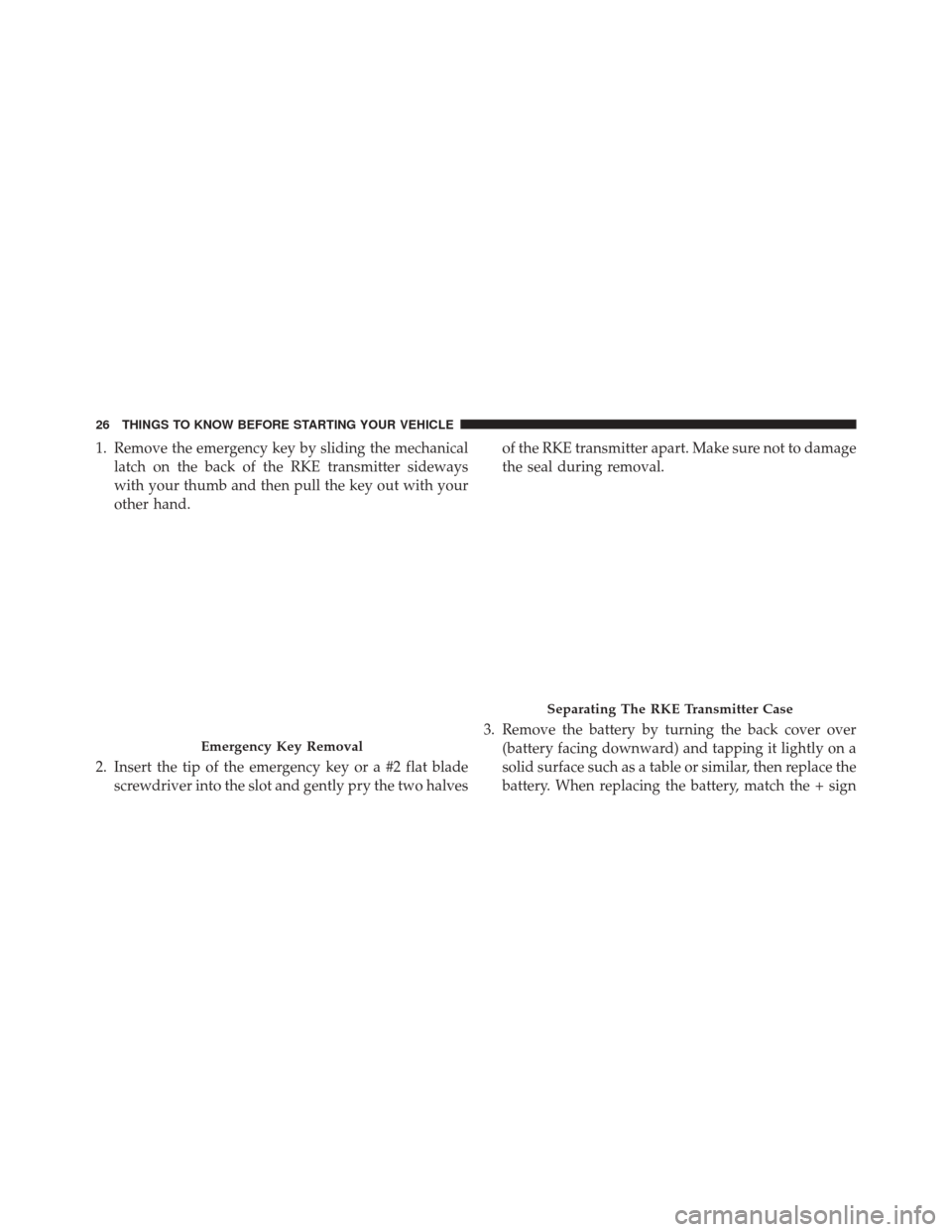 CHRYSLER 300 2016 2.G Owners Manual 1. Remove the emergency key by sliding the mechanicallatch on the back of the RKE transmitter sideways
with your thumb and then pull the key out with your
other hand.
2. Insert the tip of the emergenc