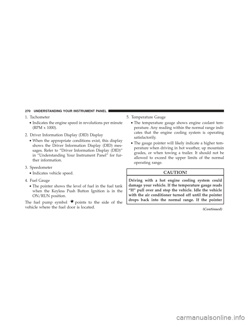CHRYSLER 300 2016 2.G Owners Manual 1. Tachometer•Indicates the engine speed in revolutions per minute
(RPM x 1000).
2. Driver Information Display (DID) Display •When the appropriate conditions exist, this display
shows the Driver I