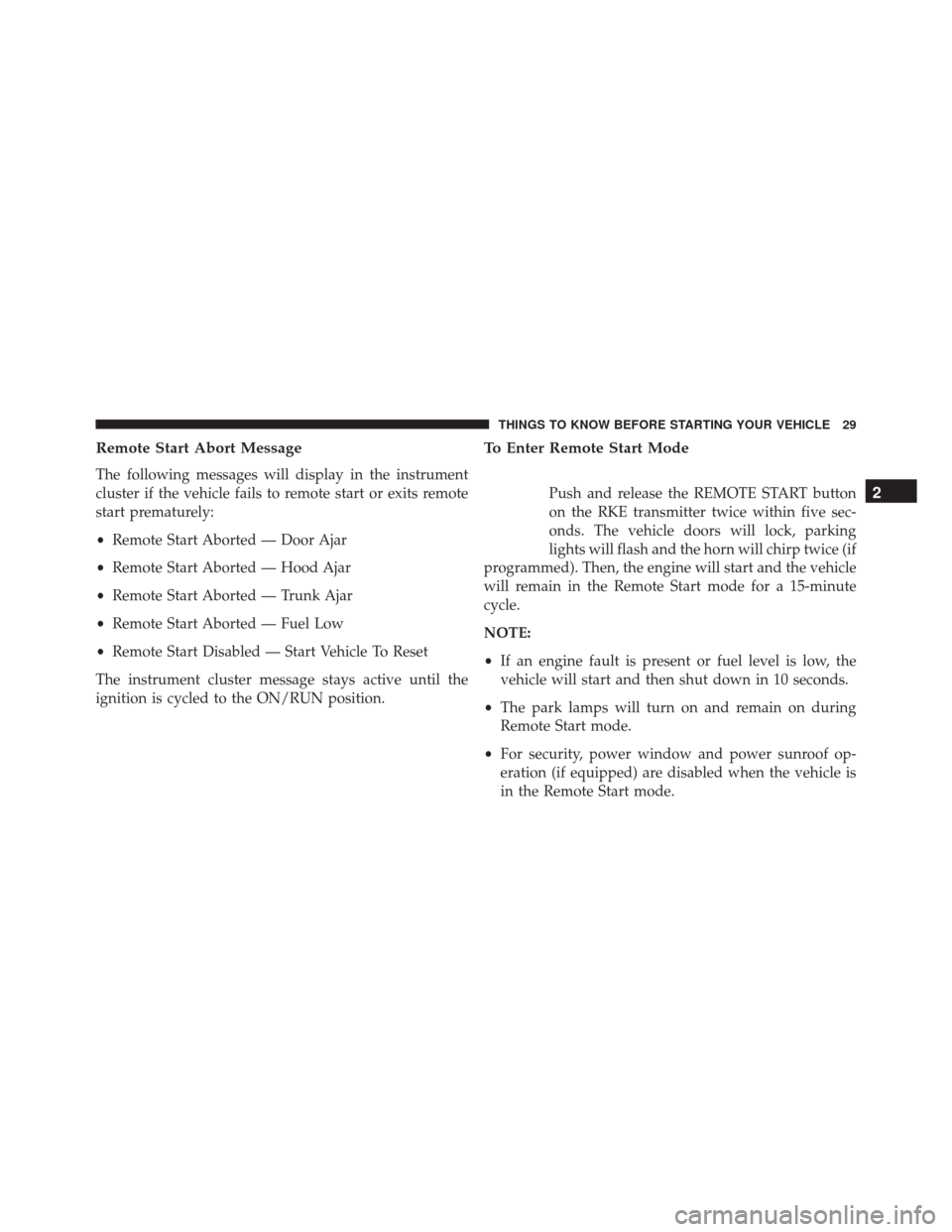 CHRYSLER 300 2016 2.G Owners Guide Remote Start Abort Message
The following messages will display in the instrument
cluster if the vehicle fails to remote start or exits remote
start prematurely:
•Remote Start Aborted — Door Ajar
CHRYSLER 300 2016 2.G Owners Guide Remote Start Abort Message
The following messages will display in the instrument
cluster if the vehicle fails to remote start or exits remote
start prematurely:
•Remote Start Aborted — Door Ajar