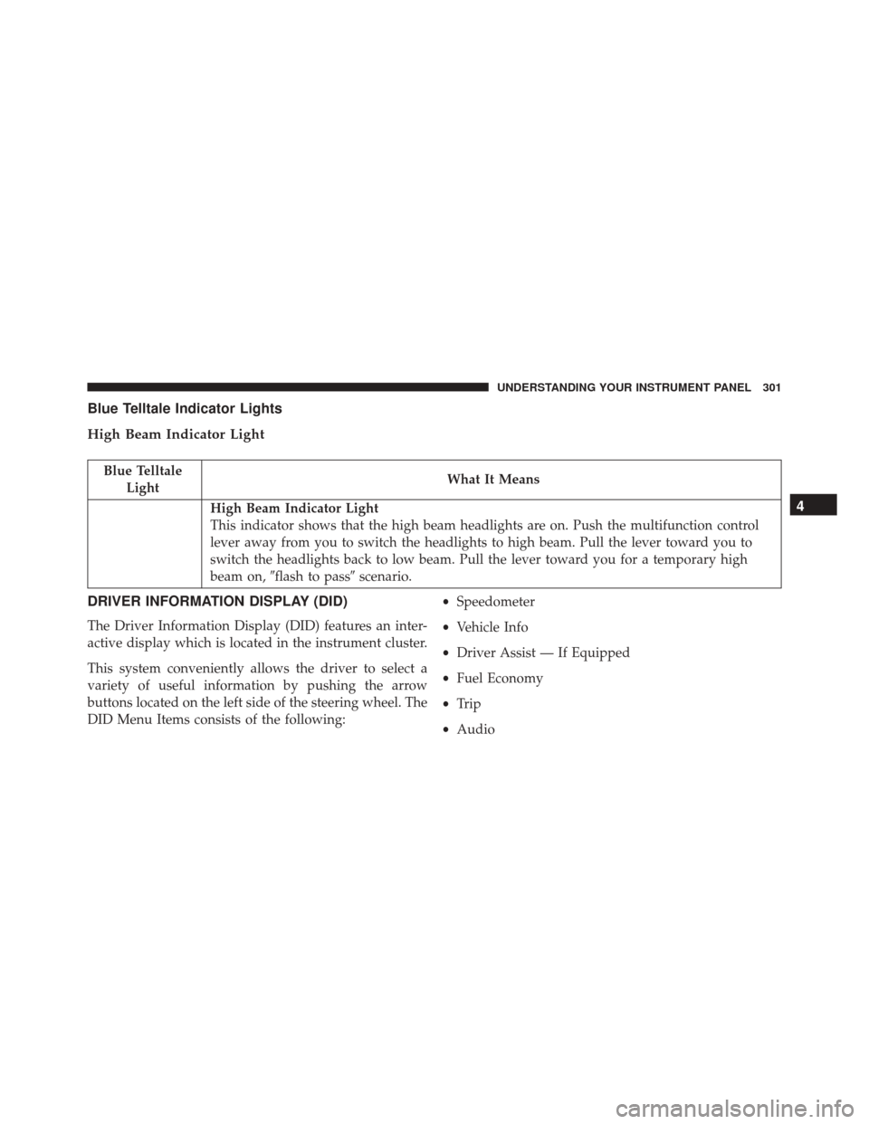 CHRYSLER 300 2016 2.G Owners Manual Blue Telltale Indicator Lights
High Beam Indicator Light
Blue TelltaleLight What It Means
High Beam Indicator Light
This indicator shows that the high beam headlights are on. Push the multifunction co