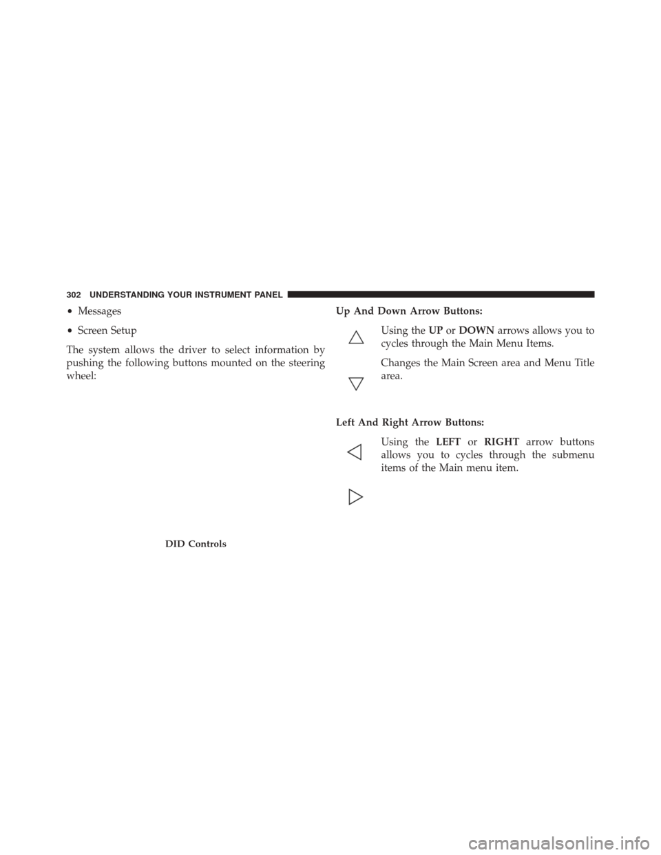 CHRYSLER 300 2016 2.G Owners Manual •Messages
• Screen Setup
The system allows the driver to select information by
pushing the following buttons mounted on the steering
wheel: Up And Down Arrow Buttons:
Using the UPorDOWN arrows all