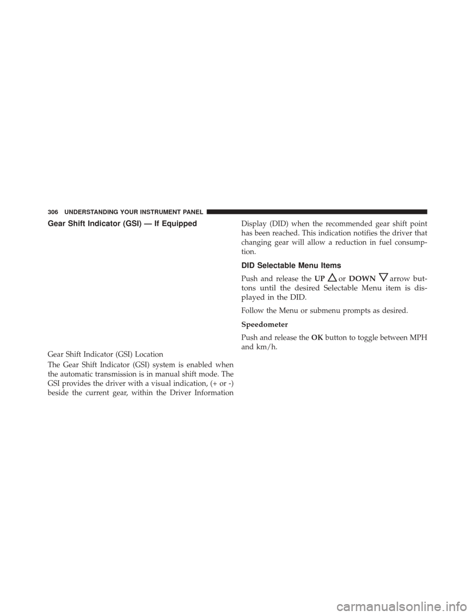 CHRYSLER 300 2016 2.G Owners Manual Gear Shift Indicator (GSI) — If Equipped
The Gear Shift Indicator (GSI) system is enabled when
the automatic transmission is in manual shift mode. The
GSI provides the driver with a visual indicatio