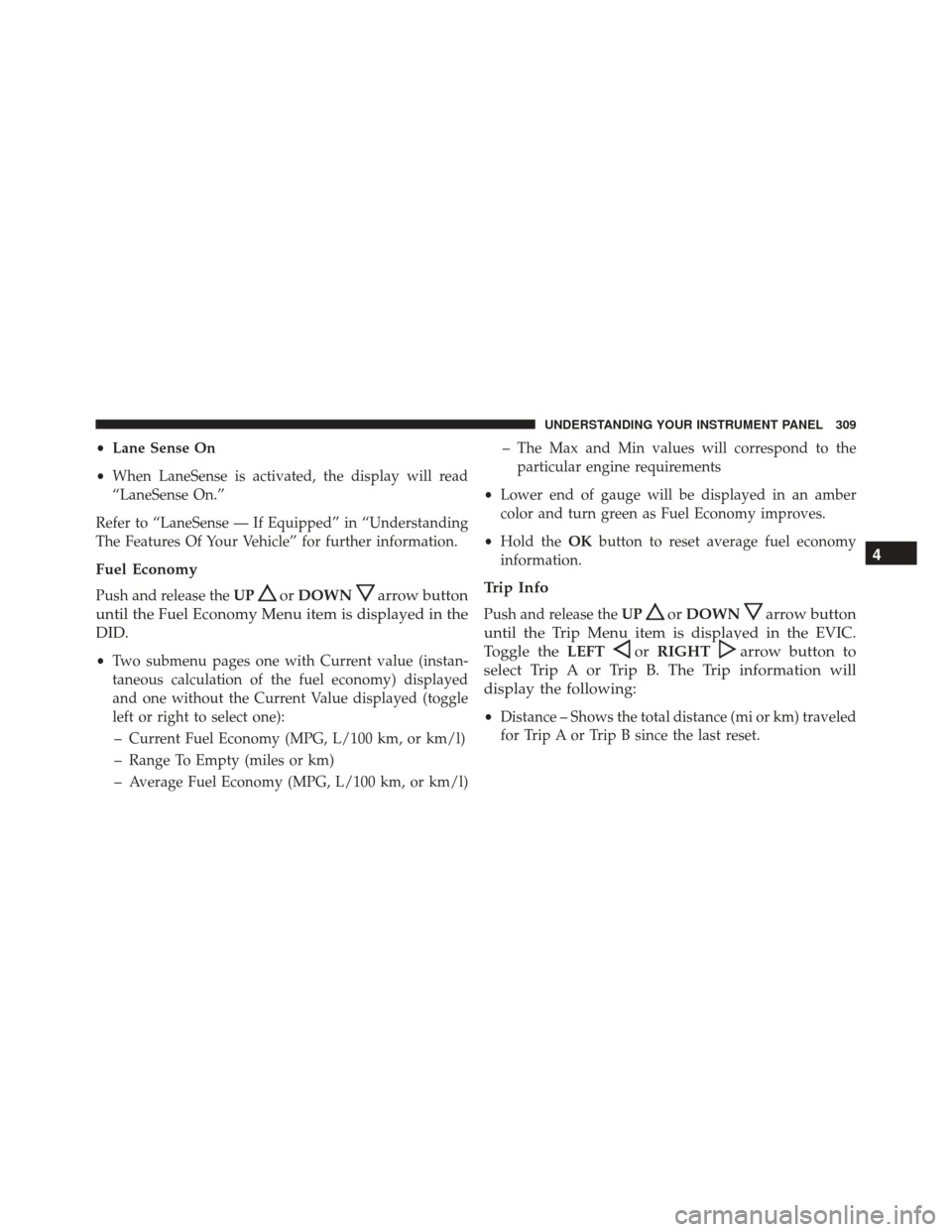 CHRYSLER 300 2016 2.G Owners Manual •Lane Sense On
• When LaneSense is activated, the display will read
“LaneSense On.”
Refer to “LaneSense — If Equipped” in “Understanding
The Features Of Your Vehicle” for further inf