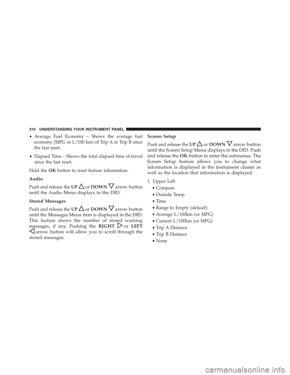 CHRYSLER 300 2016 2.G Owners Manual •Average Fuel Economy – Shows the average fuel
economy (MPG or L/100 km) of Trip A or Trip B since
the last reset.
• Elapsed Time – Shows the total elapsed time of travel
since the last reset.