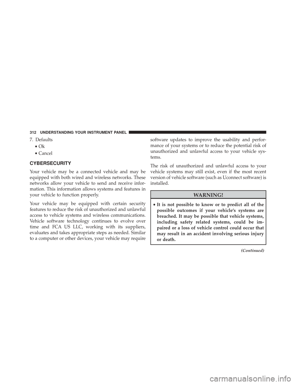 CHRYSLER 300 2016 2.G Owners Manual 7. Defaults•Ok
• Cancel
CYBERSECURITY
Your vehicle may be a connected vehicle and may be
equipped with both wired and wireless networks. These
networks allow your vehicle to send and receive infor