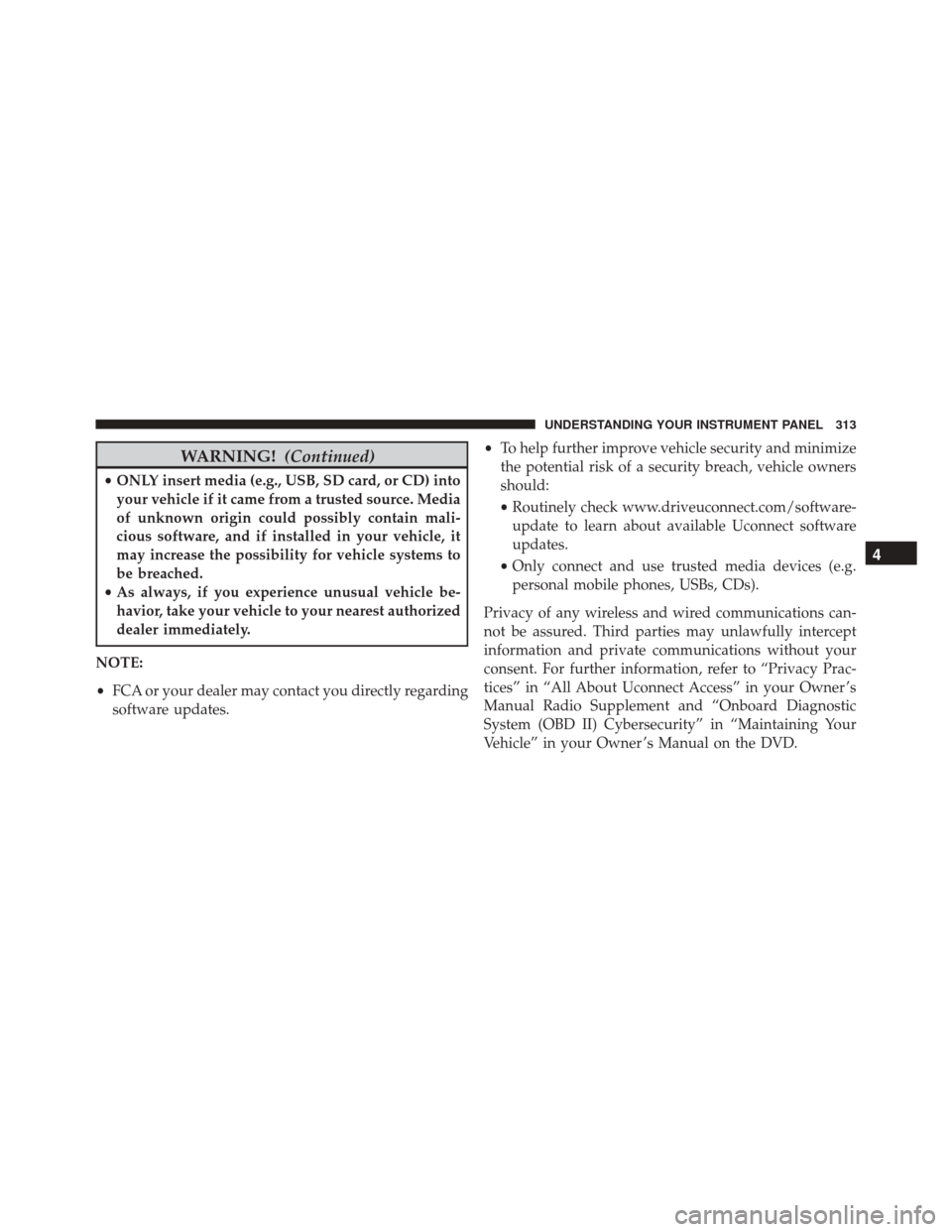 CHRYSLER 300 2016 2.G Owners Manual WARNING!(Continued)
•ONLY insert media (e.g., USB, SD card, or CD) into
your vehicle if it came from a trusted source. Media
of unknown origin could possibly contain mali-
cious software, and if ins