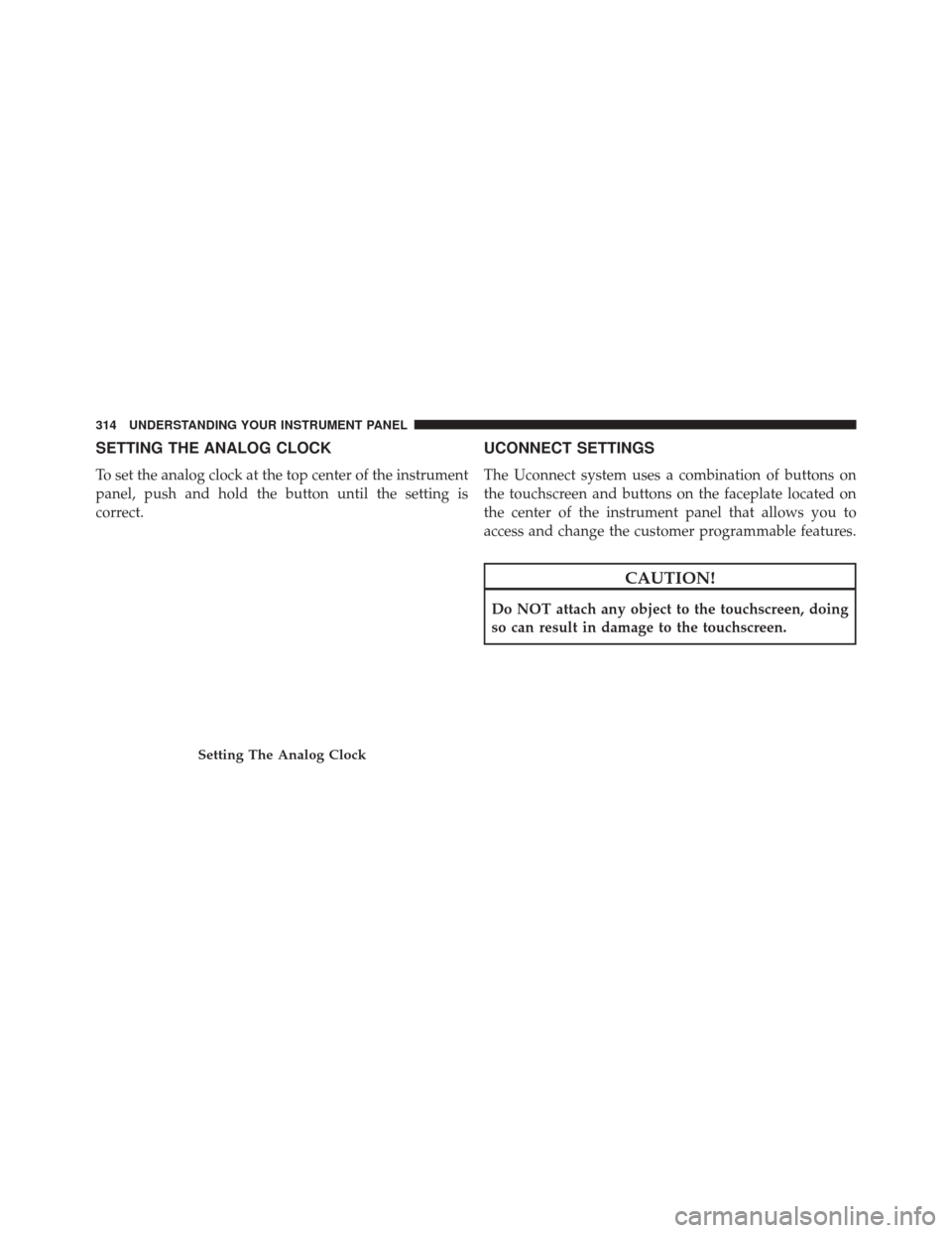 CHRYSLER 300 2016 2.G Owners Manual SETTING THE ANALOG CLOCK
To set the analog clock at the top center of the instrument
panel, push and hold the button until the setting is
correct.
UCONNECT SETTINGS
The Uconnect system uses a combinat