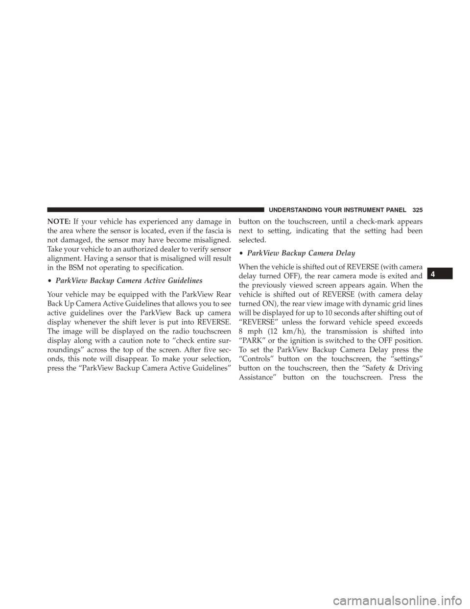 CHRYSLER 300 2016 2.G Owners Manual NOTE:If your vehicle has experienced any damage in
the area where the sensor is located, even if the fascia is
not damaged, the sensor may have become misaligned.
Take your vehicle to an authorized de CHRYSLER 300 2016 2.G Owners Manual NOTE:If your vehicle has experienced any damage in
the area where the sensor is located, even if the fascia is
not damaged, the sensor may have become misaligned.
Take your vehicle to an authorized de