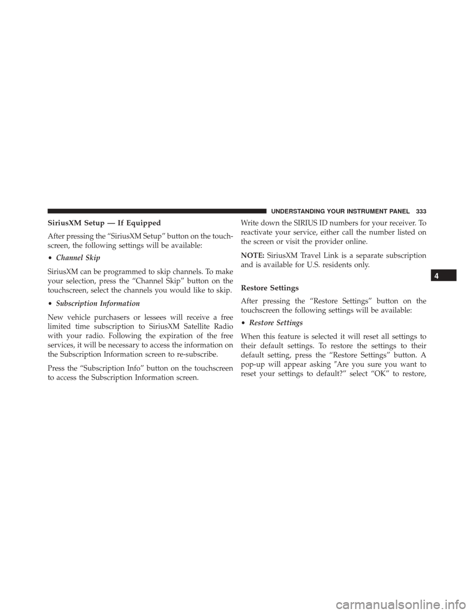 CHRYSLER 300 2016 2.G Owners Manual SiriusXM Setup — If Equipped
After pressing the “SiriusXM Setup” button on the touch-
screen, the following settings will be available:
•Channel Skip
SiriusXM can be programmed to skip channel