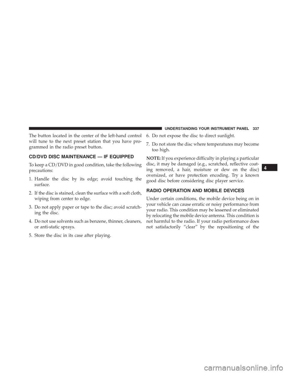 CHRYSLER 300 2016 2.G Owners Manual The button located in the center of the left-hand control
will tune to the next preset station that you have pro-
grammed in the radio preset button.
CD/DVD DISC MAINTENANCE — IF EQUIPPED
To keep a 