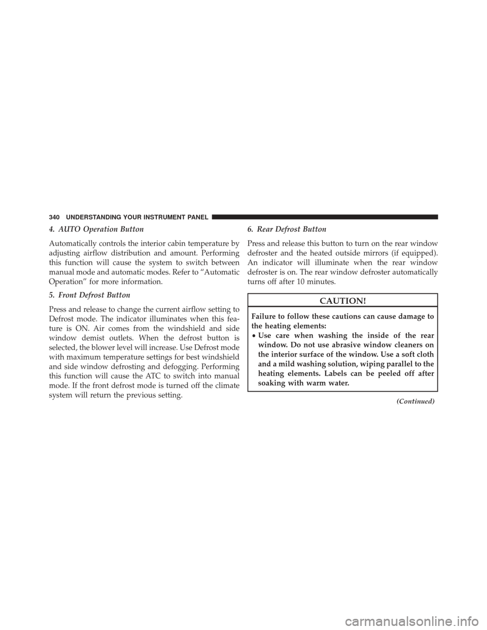 CHRYSLER 300 2016 2.G Owners Manual 4. AUTO Operation Button
Automatically controls the interior cabin temperature by
adjusting airflow distribution and amount. Performing
this function will cause the system to switch between
manual mod