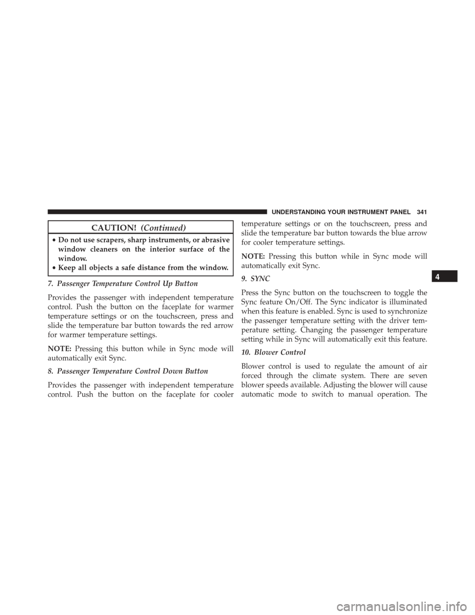 CHRYSLER 300 2016 2.G Owners Manual CAUTION!(Continued)
•Do not use scrapers, sharp instruments, or abrasive
window cleaners on the interior surface of the
window.
• Keep all objects a safe distance from the window.
7. Passenger Tem