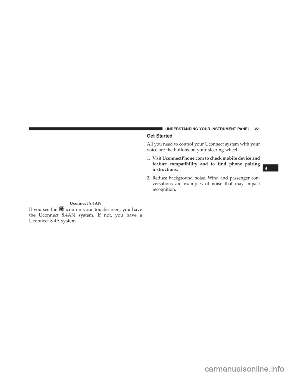 CHRYSLER 300 2016 2.G Owners Manual If you see theicon on your touchscreen, you have
the Uconnect 8.4AN system. If not, you have a
Uconnect 8.4A system. Get Started
All you need to control your Uconnect system with your
voice are the bu