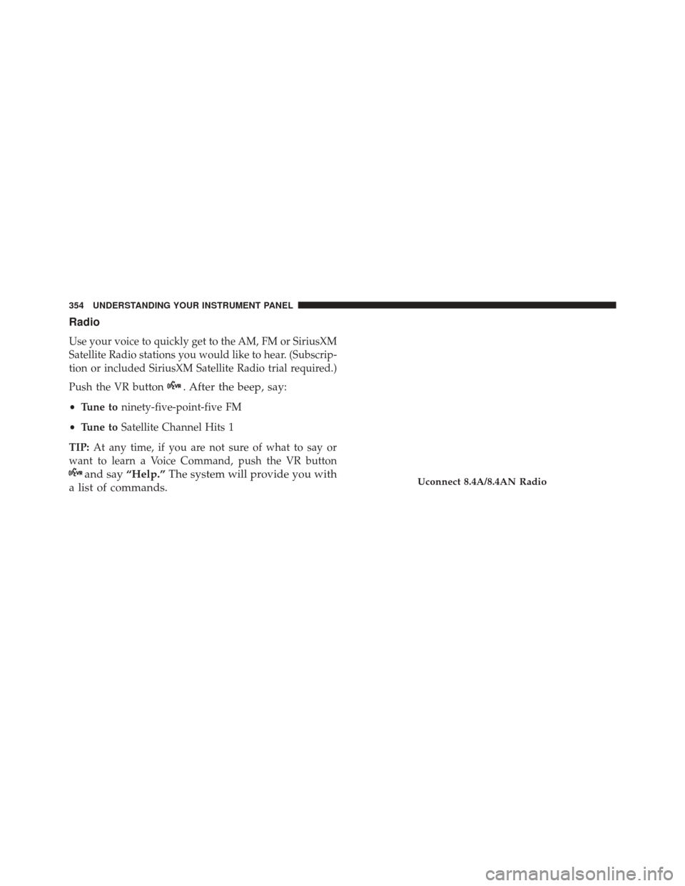 CHRYSLER 300 2016 2.G Owners Manual Radio
Use your voice to quickly get to the AM, FM or SiriusXM
Satellite Radio stations you would like to hear. (Subscrip-
tion or included SiriusXM Satellite Radio trial required.)
Push the VR button

