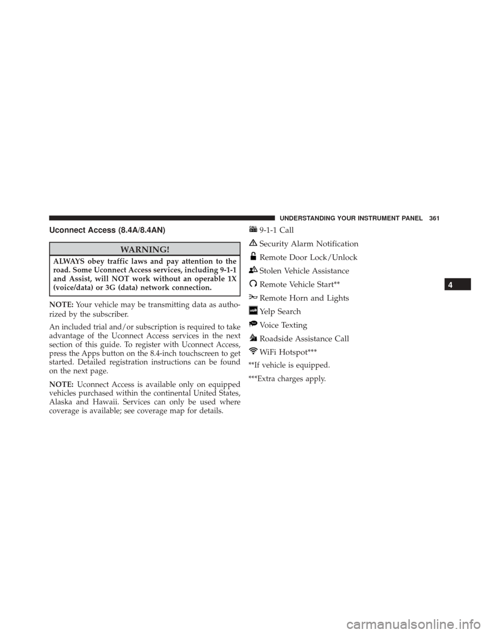 CHRYSLER 300 2016 2.G Owners Manual Uconnect Access (8.4A/8.4AN)
WARNING!
ALWAYS obey traffic laws and pay attention to the
road. Some Uconnect Access services, including 9-1-1
and Assist, will NOT work without an operable 1X
(voice/dat CHRYSLER 300 2016 2.G Owners Manual Uconnect Access (8.4A/8.4AN)
WARNING!
ALWAYS obey traffic laws and pay attention to the
road. Some Uconnect Access services, including 9-1-1
and Assist, will NOT work without an operable 1X
(voice/dat