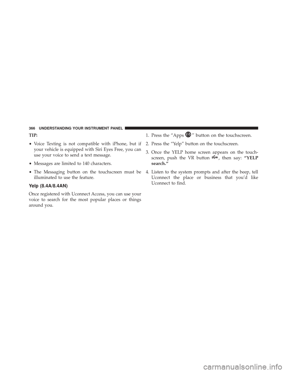 CHRYSLER 300 2016 2.G Owners Manual TIP:
•Voice Texting is not compatible with iPhone, but if
your vehicle is equipped with Siri Eyes Free, you can
use your voice to send a text message.
• Messages are limited to 140 characters.
• CHRYSLER 300 2016 2.G Owners Manual TIP:
•Voice Texting is not compatible with iPhone, but if
your vehicle is equipped with Siri Eyes Free, you can
use your voice to send a text message.
• Messages are limited to 140 characters.
•