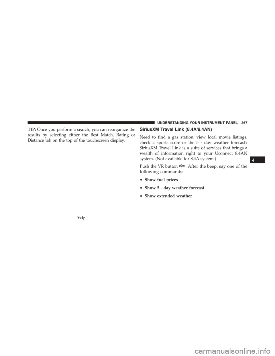 CHRYSLER 300 2016 2.G Owners Manual TIP:Once you perform a search, you can reorganize the
results by selecting either the Best Match, Rating or
Distance tab on the top of the touchscreen display.SiriusXM Travel Link (8.4A/8.4AN)
Need to CHRYSLER 300 2016 2.G Owners Manual TIP:Once you perform a search, you can reorganize the
results by selecting either the Best Match, Rating or
Distance tab on the top of the touchscreen display.SiriusXM Travel Link (8.4A/8.4AN)
Need to