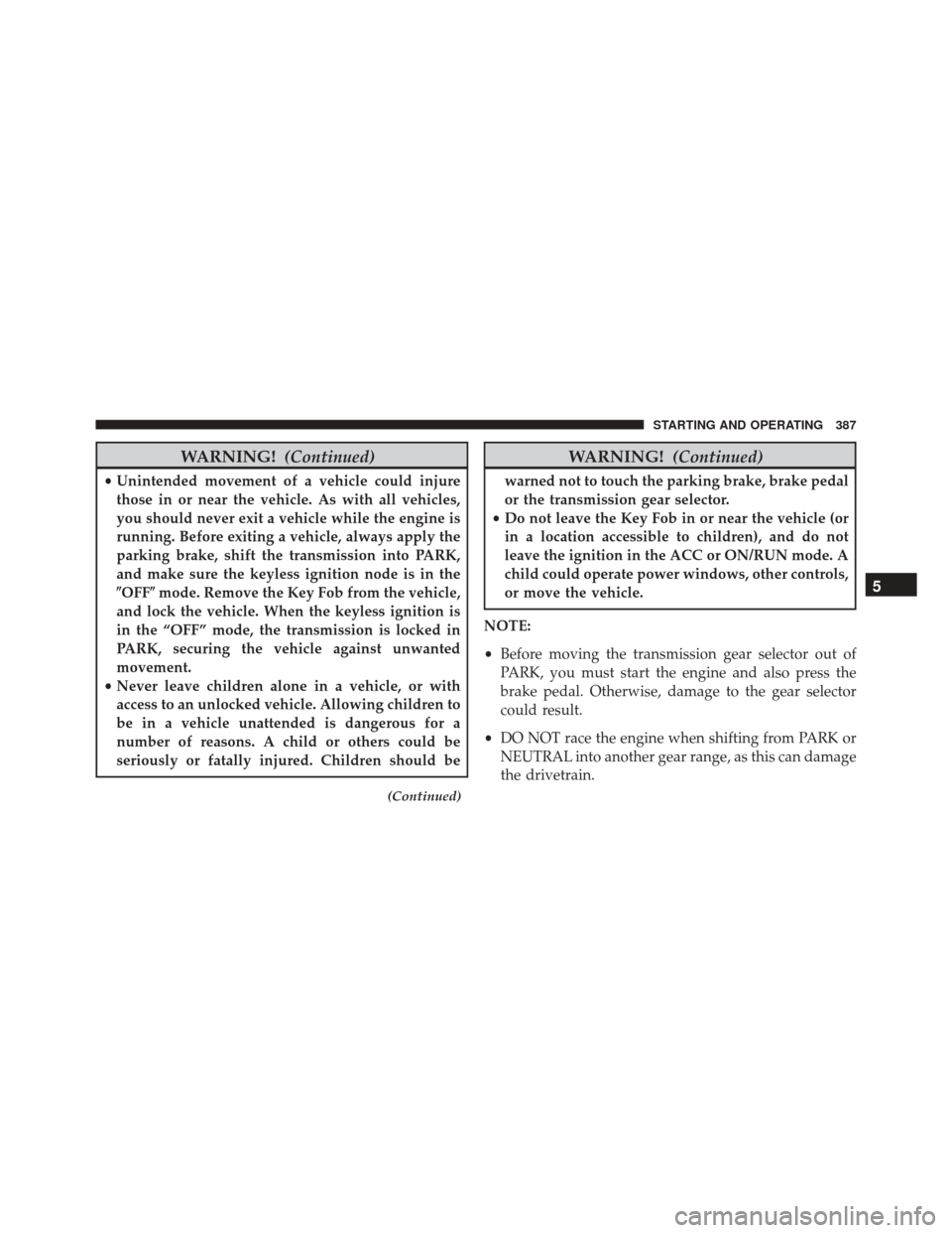 CHRYSLER 300 2016 2.G Owners Manual WARNING!(Continued)
•Unintended movement of a vehicle could injure
those in or near the vehicle. As with all vehicles,
you should never exit a vehicle while the engine is
running. Before exiting a v