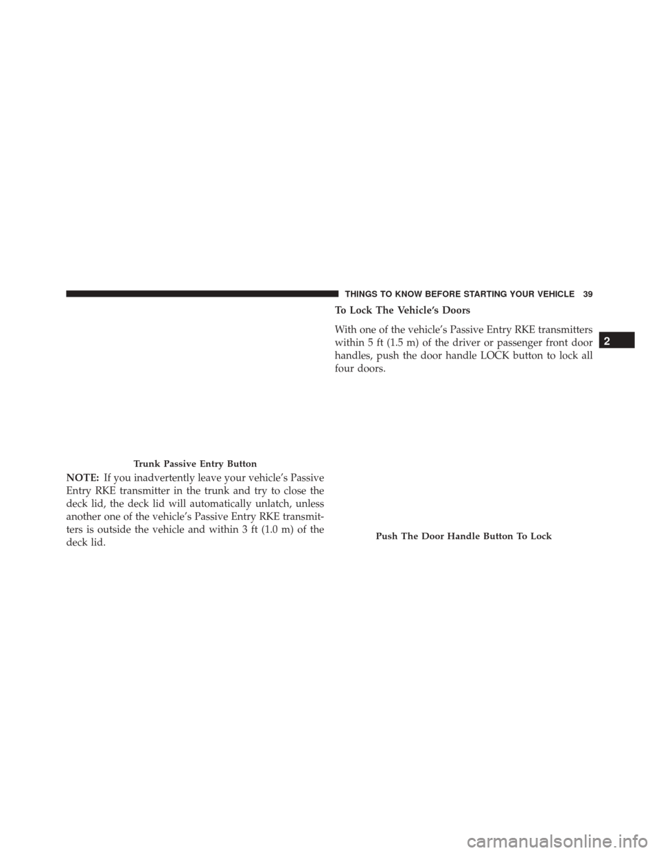 CHRYSLER 300 2016 2.G Service Manual NOTE:If you inadvertently leave your vehicle’s Passive
Entry RKE transmitter in the trunk and try to close the
deck lid, the deck lid will automatically unlatch, unless
another one of the vehicle’ CHRYSLER 300 2016 2.G Service Manual NOTE:If you inadvertently leave your vehicle’s Passive
Entry RKE transmitter in the trunk and try to close the
deck lid, the deck lid will automatically unlatch, unless
another one of the vehicle’