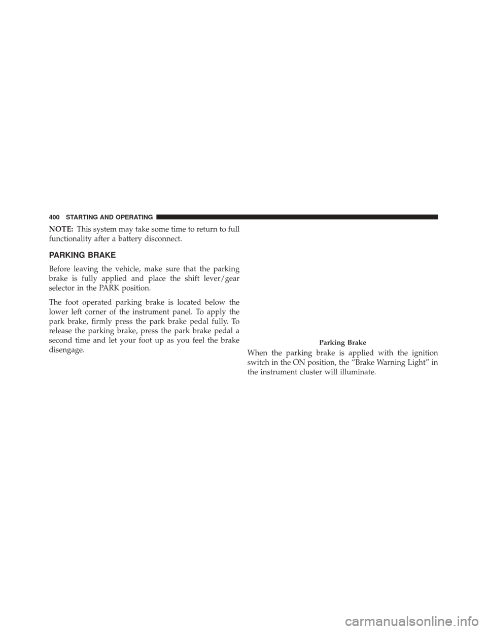 CHRYSLER 300 2016 2.G Owners Manual NOTE:This system may take some time to return to full
functionality after a battery disconnect.
PARKING BRAKE
Before leaving the vehicle, make sure that the parking
brake is fully applied and place th CHRYSLER 300 2016 2.G Owners Manual NOTE:This system may take some time to return to full
functionality after a battery disconnect.
PARKING BRAKE
Before leaving the vehicle, make sure that the parking
brake is fully applied and place th