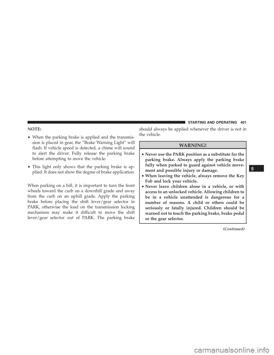 CHRYSLER 300 2016 2.G Owners Manual NOTE:
•When the parking brake is applied and the transmis-
sion is placed in gear, the “Brake Warning Light” will
flash. If vehicle speed is detected, a chime will sound
to alert the driver. Ful CHRYSLER 300 2016 2.G Owners Manual NOTE:
•When the parking brake is applied and the transmis-
sion is placed in gear, the “Brake Warning Light” will
flash. If vehicle speed is detected, a chime will sound
to alert the driver. Ful