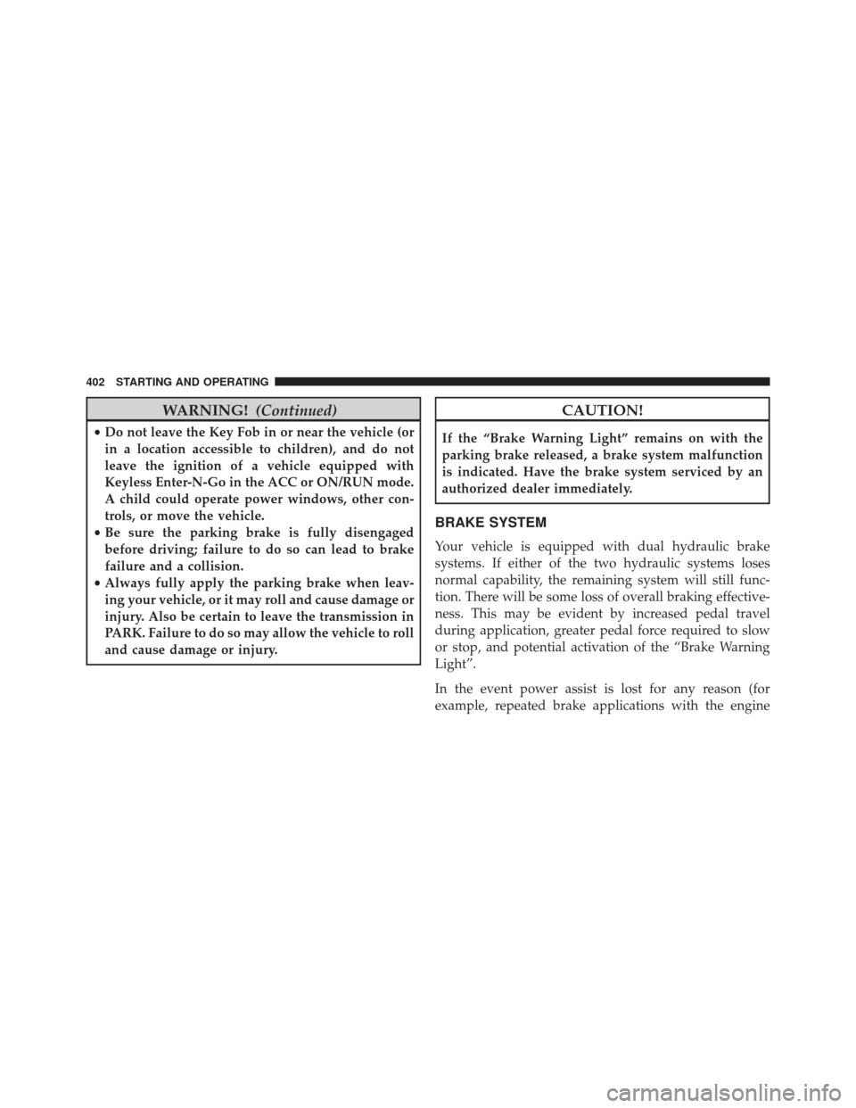 CHRYSLER 300 2016 2.G Owners Manual WARNING!(Continued)
•Do not leave the Key Fob in or near the vehicle (or
in a location accessible to children), and do not
leave the ignition of a vehicle equipped with
Keyless Enter-N-Go in the ACC CHRYSLER 300 2016 2.G Owners Manual WARNING!(Continued)
•Do not leave the Key Fob in or near the vehicle (or
in a location accessible to children), and do not
leave the ignition of a vehicle equipped with
Keyless Enter-N-Go in the ACC