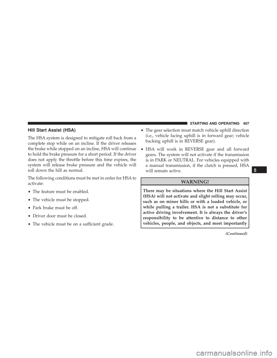 CHRYSLER 300 2016 2.G Owners Manual Hill Start Assist (HSA)
The HSA system is designed to mitigate roll back from a
complete stop while on an incline. If the driver releases
the brake while stopped on an incline, HSA will continue
to ho CHRYSLER 300 2016 2.G Owners Manual Hill Start Assist (HSA)
The HSA system is designed to mitigate roll back from a
complete stop while on an incline. If the driver releases
the brake while stopped on an incline, HSA will continue
to ho