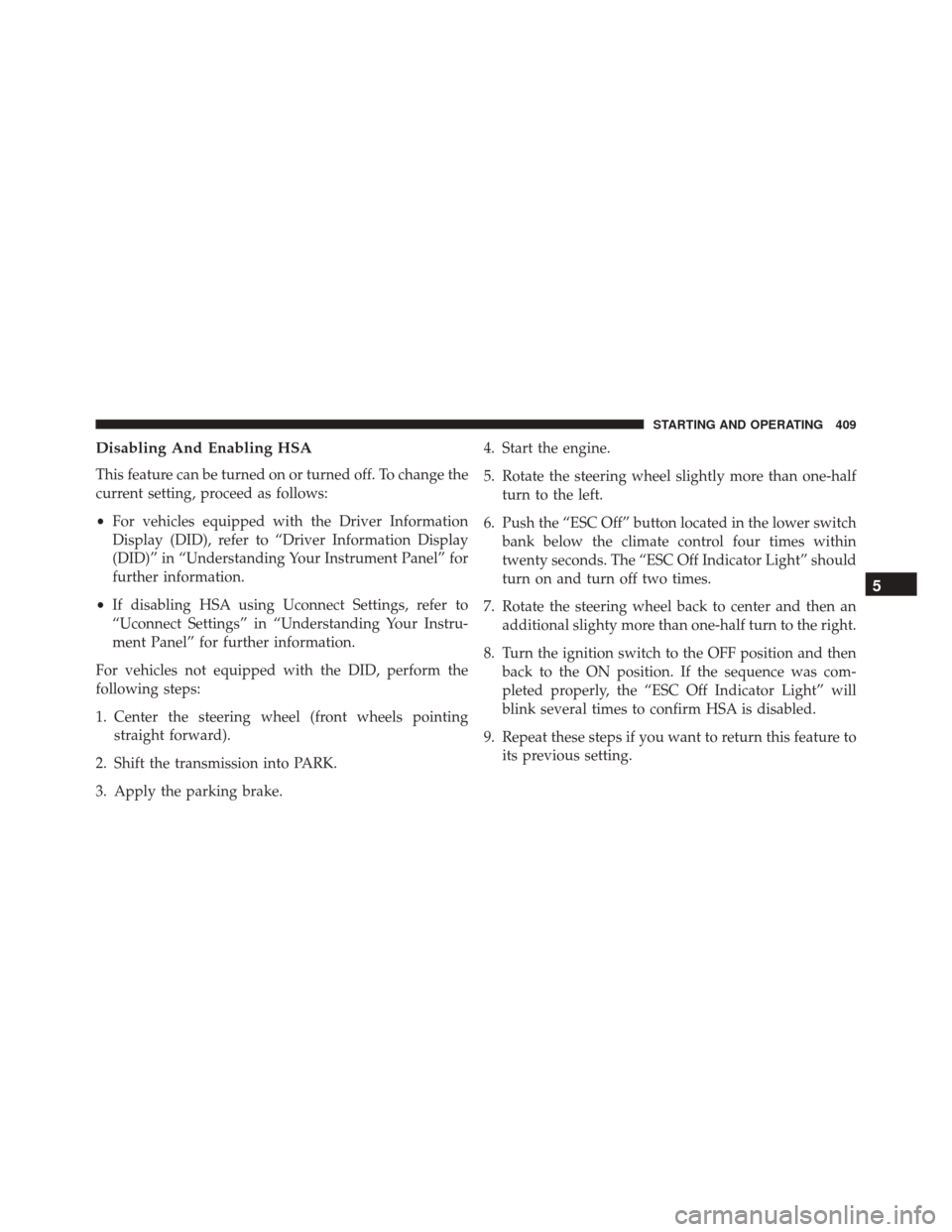 CHRYSLER 300 2016 2.G Owners Manual Disabling And Enabling HSA
This feature can be turned on or turned off. To change the
current setting, proceed as follows:
•For vehicles equipped with the Driver Information
Display (DID), refer to 