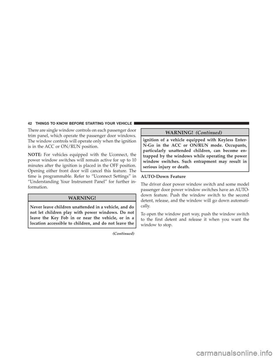 CHRYSLER 300 2016 2.G Service Manual There are single window controls on each passenger door
trim panel, which operate the passenger door windows.
The window controls will operate only when the ignition
is in the ACC or ON/RUN position.
CHRYSLER 300 2016 2.G Service Manual There are single window controls on each passenger door
trim panel, which operate the passenger door windows.
The window controls will operate only when the ignition
is in the ACC or ON/RUN position.