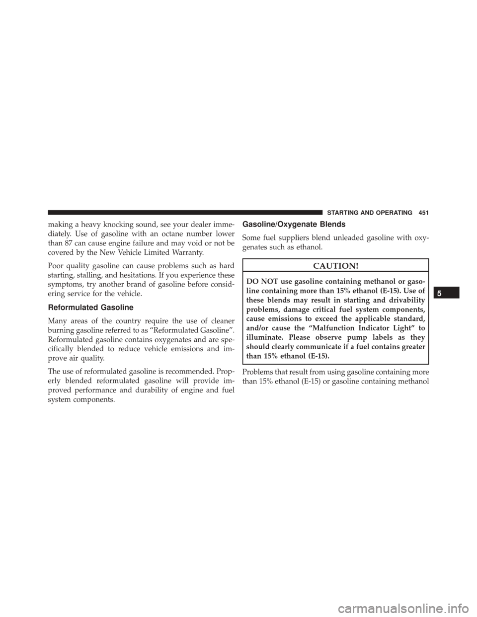CHRYSLER 300 2016 2.G Owners Manual making a heavy knocking sound, see your dealer imme-
diately. Use of gasoline with an octane number lower
than 87 can cause engine failure and may void or not be
covered by the New Vehicle Limited War
