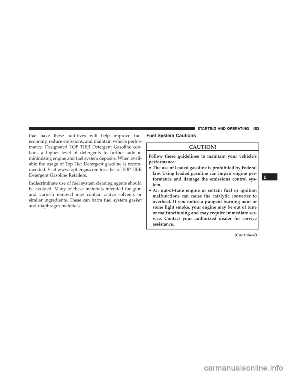 CHRYSLER 300 2016 2.G Owners Manual that have these additives will help improve fuel
economy, reduce emissions, and maintain vehicle perfor-
mance. Designated TOP TIER Detergent Gasoline con-
tains a higher level of detergents to furthe