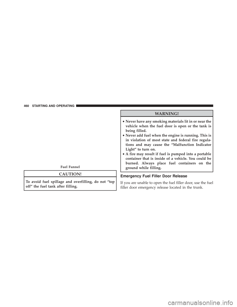 CHRYSLER 300 2016 2.G Owners Manual CAUTION!
To avoid fuel spillage and overfilling, do not “top
off” the fuel tank after filling.
WARNING!
•Never have any smoking materials lit in or near the
vehicle when the fuel door is open or