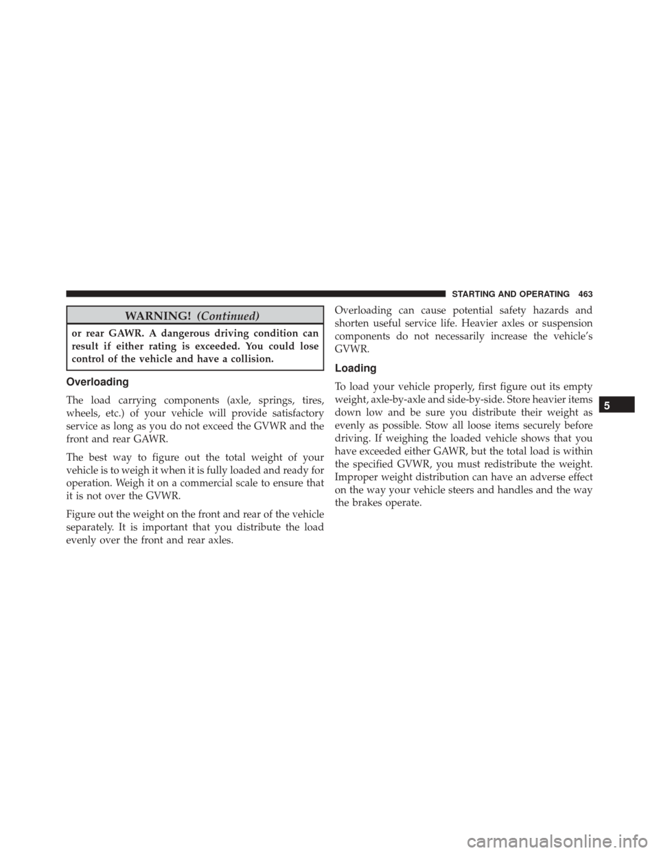 CHRYSLER 300 2016 2.G Owners Manual WARNING!(Continued)
or rear GAWR. A dangerous driving condition can
result if either rating is exceeded. You could lose
control of the vehicle and have a collision.
Overloading
The load carrying compo
