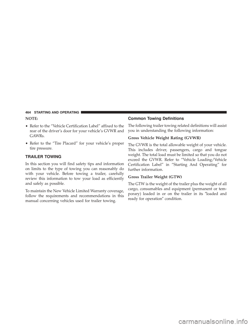 CHRYSLER 300 2016 2.G Owners Manual NOTE:
•Refer to the “Vehicle Certification Label” affixed to the
rear of the driver’s door for your vehicle’s GVWR and
GAWRs.
• Refer to the “Tire Placard” for your vehicle’s proper
