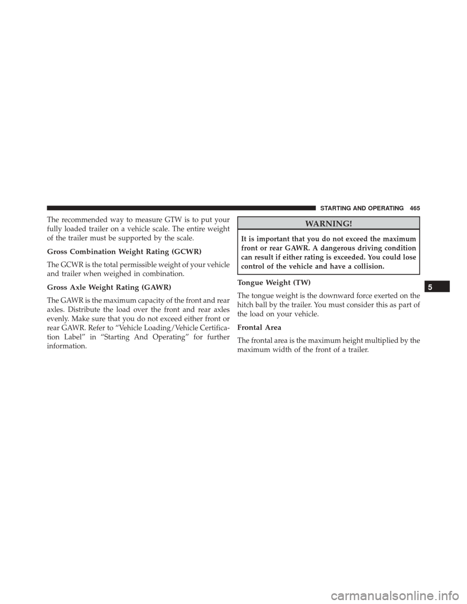 CHRYSLER 300 2016 2.G Owners Manual The recommended way to measure GTW is to put your
fully loaded trailer on a vehicle scale. The entire weight
of the trailer must be supported by the scale.
Gross Combination Weight Rating (GCWR)
The G