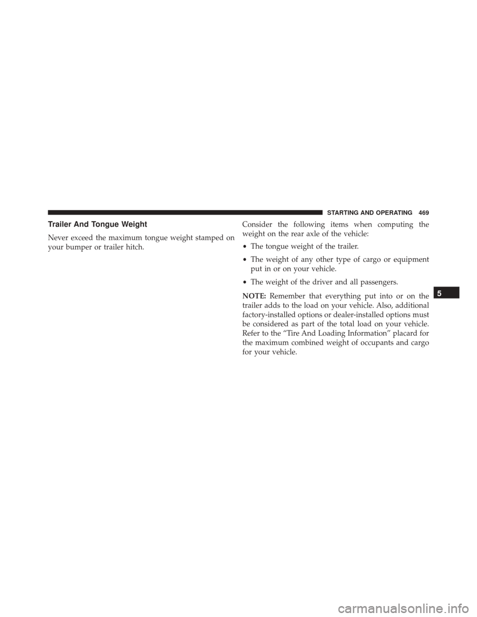 CHRYSLER 300 2016 2.G Owners Manual Trailer And Tongue Weight
Never exceed the maximum tongue weight stamped on
your bumper or trailer hitch.Consider the following items when computing the
weight on the rear axle of the vehicle:
•
The