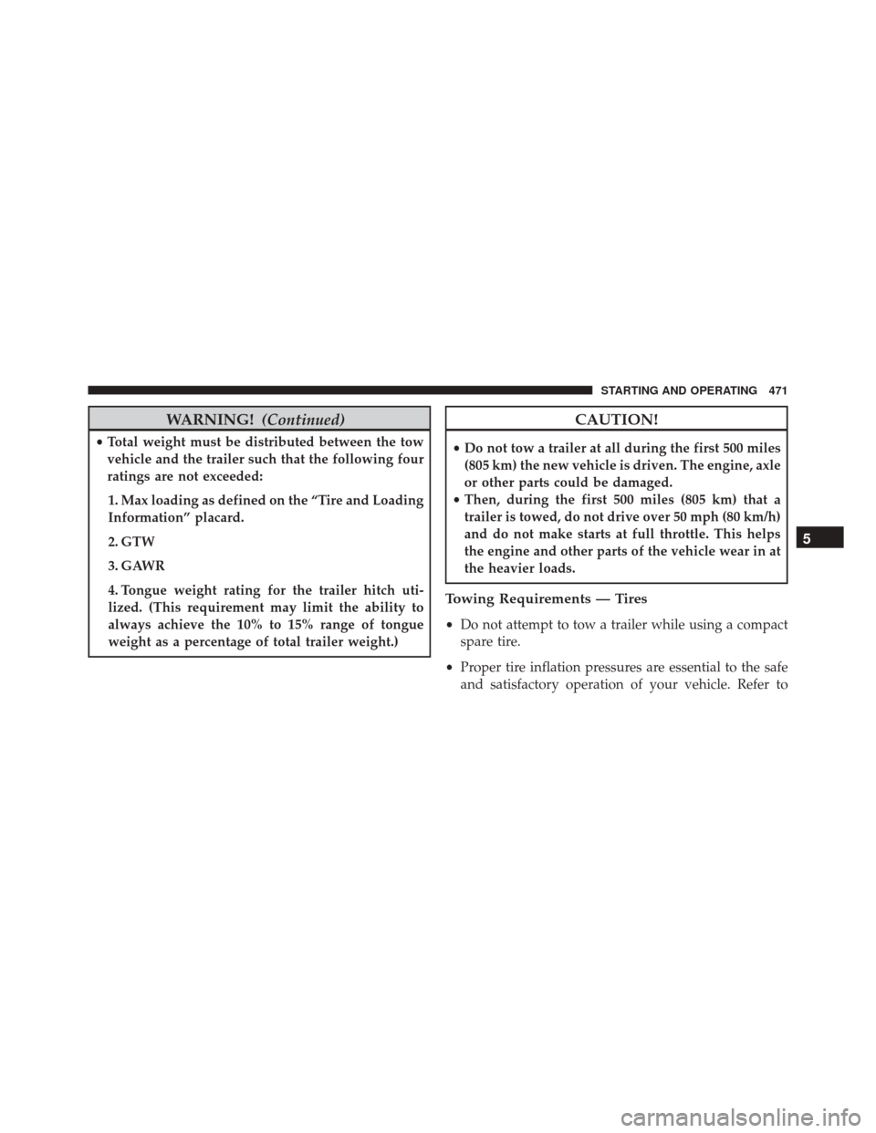 CHRYSLER 300 2016 2.G Owners Manual WARNING!(Continued)
•Total weight must be distributed between the tow
vehicle and the trailer such that the following four
ratings are not exceeded:
1. Max loading as defined on the “Tire and Load