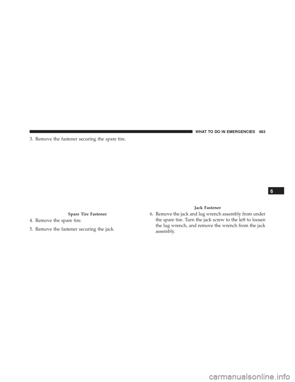 CHRYSLER 300 2016 2.G Owners Manual 3. Remove the fastener securing the spare tire.
4. Remove the spare tire.
5. Remove the fastener securing the jack.6. Remove the jack and lug wrench assembly from under
the spare tire. Turn the jack s