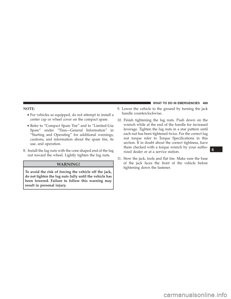 CHRYSLER 300 2016 2.G Owners Manual NOTE:•For vehicles so equipped, do not attempt to install a
center cap or wheel cover on the compact spare.
• Refer to “Compact Spare Tire” and to “Limited-Use
Spare” under “Tires—Gene