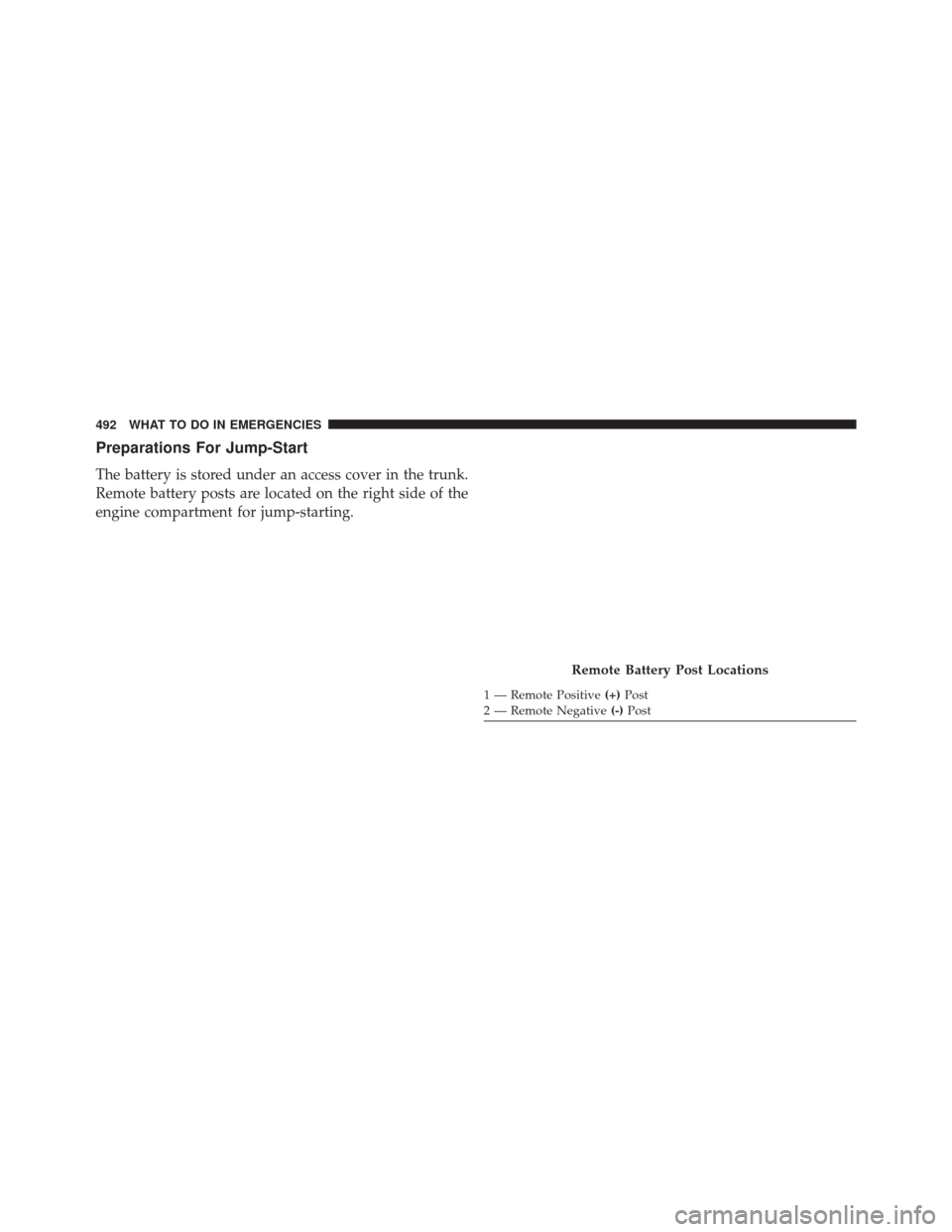 CHRYSLER 300 2016 2.G Owners Manual Preparations For Jump-Start
The battery is stored under an access cover in the trunk.
Remote battery posts are located on the right side of the
engine compartment for jump-starting.
Remote Battery Pos