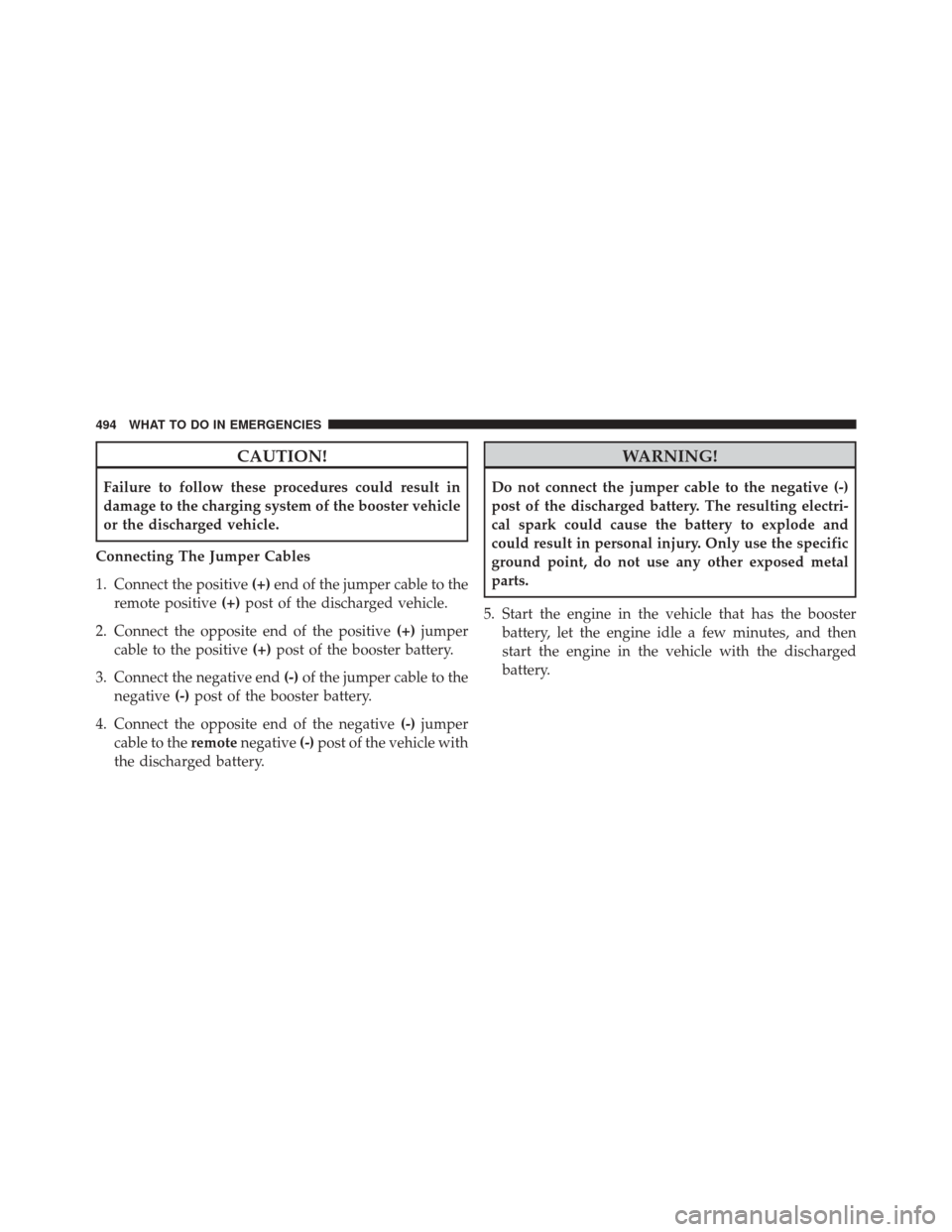 CHRYSLER 300 2016 2.G Owners Manual CAUTION!
Failure to follow these procedures could result in
damage to the charging system of the booster vehicle
or the discharged vehicle.
Connecting The Jumper Cables
1. Connect the positive (+)end 