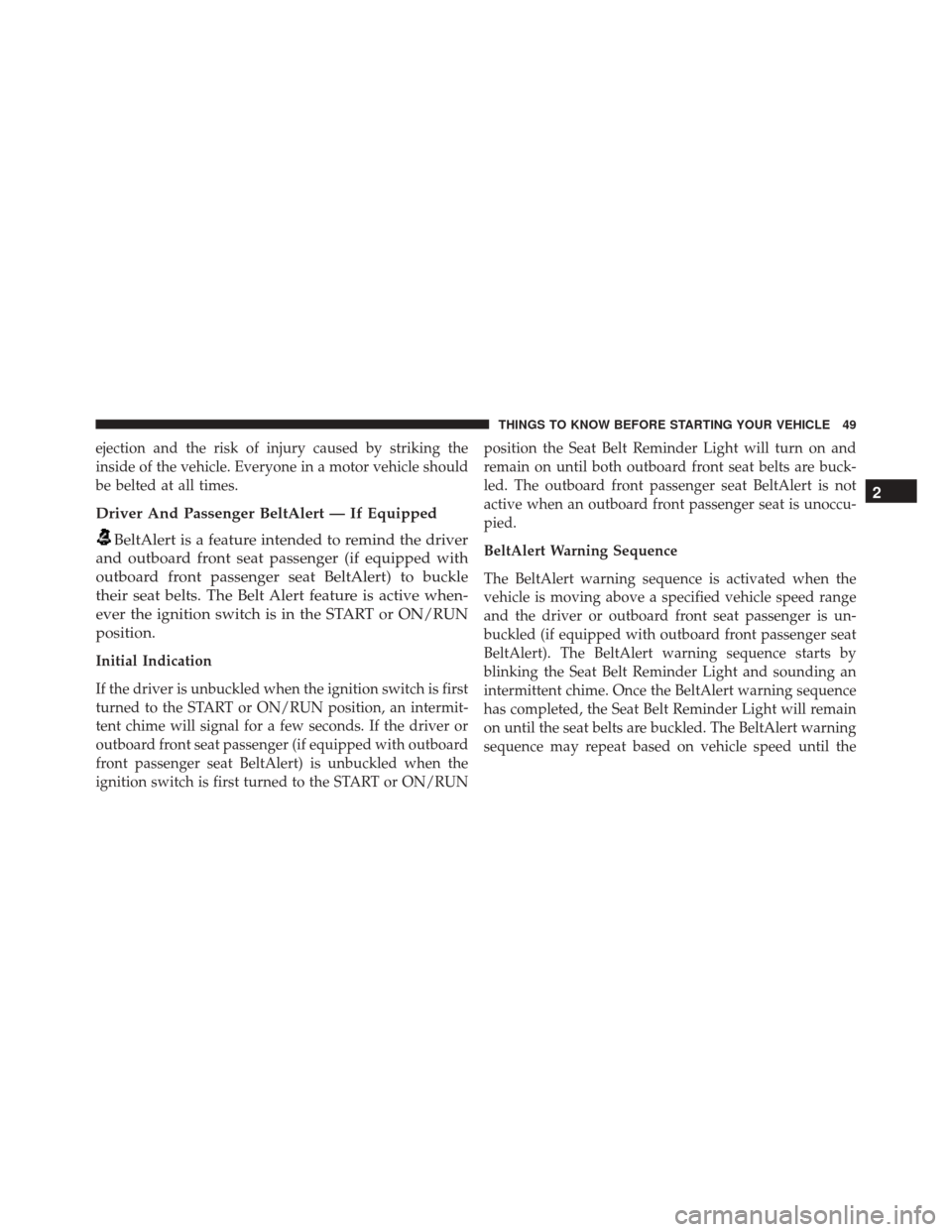CHRYSLER 300 2016 2.G Workshop Manual ejection and the risk of injury caused by striking the
inside of the vehicle. Everyone in a motor vehicle should
be belted at all times.
Driver And Passenger BeltAlert — If Equipped
BeltAlert is a f