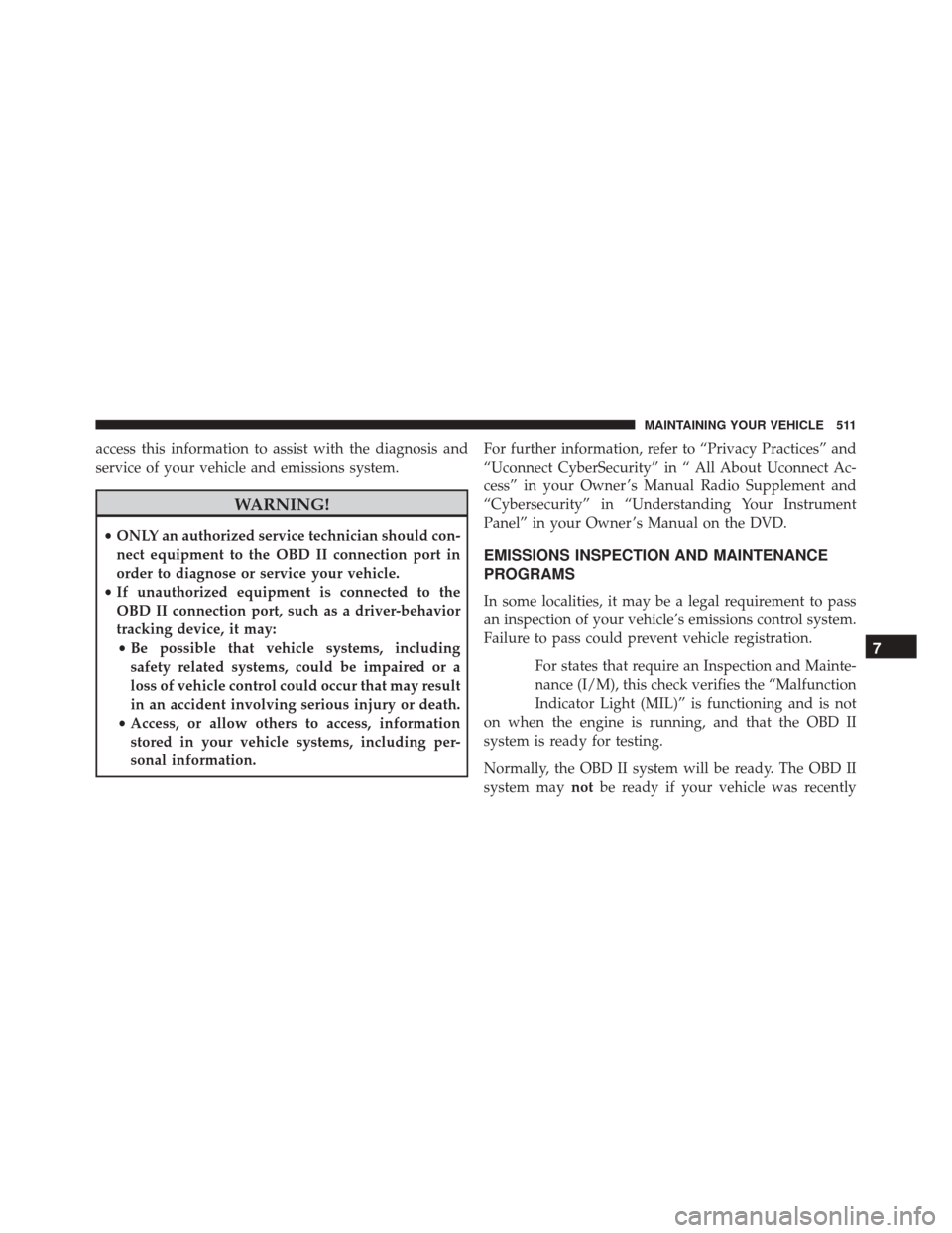 CHRYSLER 300 2016 2.G Owners Manual access this information to assist with the diagnosis and
service of your vehicle and emissions system.
WARNING!
•ONLY an authorized service technician should con-
nect equipment to the OBD II connec CHRYSLER 300 2016 2.G Owners Manual access this information to assist with the diagnosis and
service of your vehicle and emissions system.
WARNING!
•ONLY an authorized service technician should con-
nect equipment to the OBD II connec