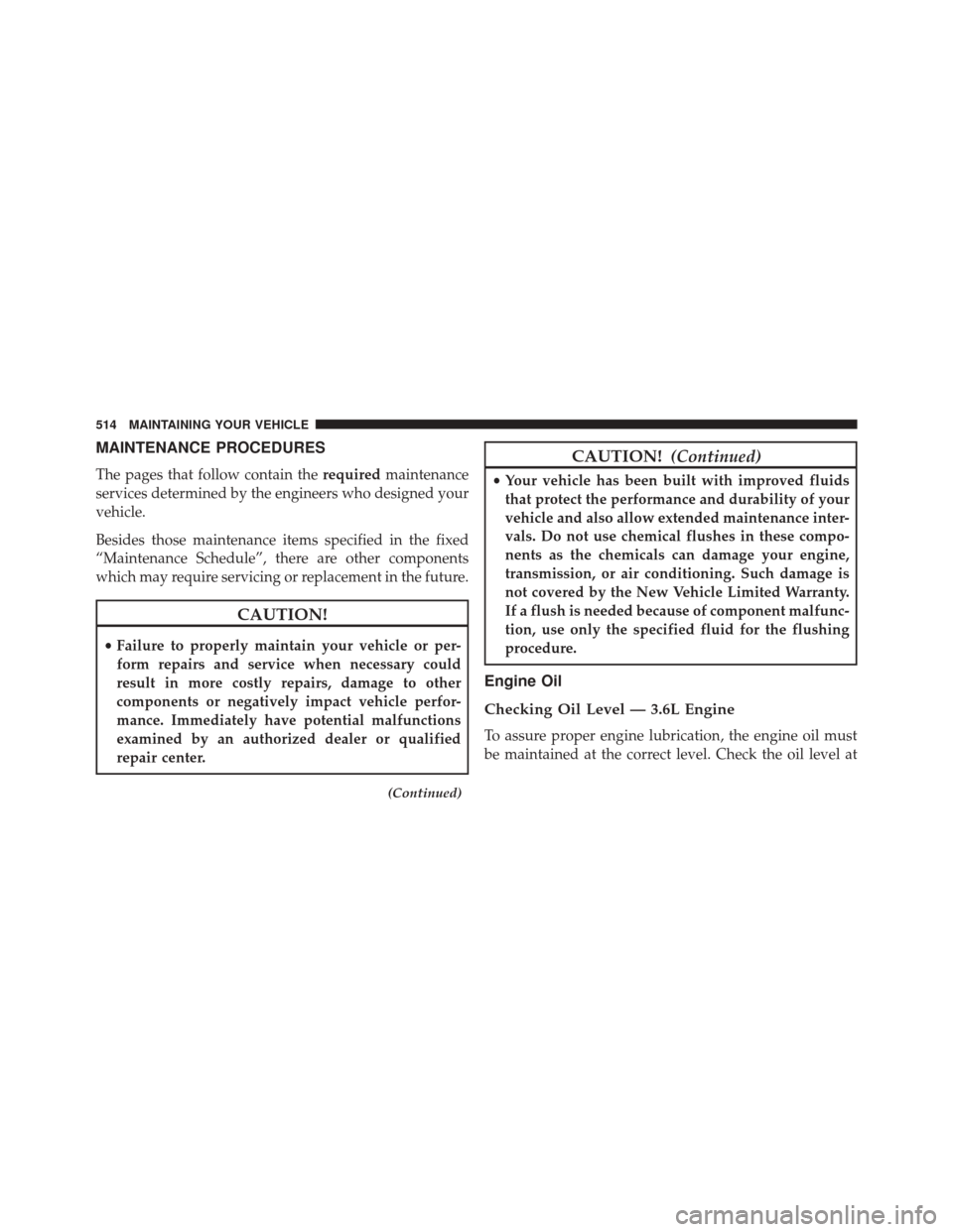 CHRYSLER 300 2016 2.G Owners Manual MAINTENANCE PROCEDURES
The pages that follow contain therequiredmaintenance
services determined by the engineers who designed your
vehicle.
Besides those maintenance items specified in the fixed
“Ma CHRYSLER 300 2016 2.G Owners Manual MAINTENANCE PROCEDURES
The pages that follow contain therequiredmaintenance
services determined by the engineers who designed your
vehicle.
Besides those maintenance items specified in the fixed
“Ma