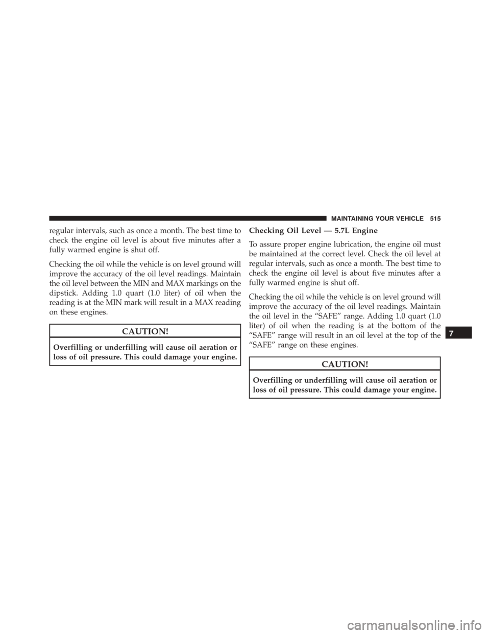 CHRYSLER 300 2016 2.G Owners Manual regular intervals, such as once a month. The best time to
check the engine oil level is about five minutes after a
fully warmed engine is shut off.
Checking the oil while the vehicle is on level groun CHRYSLER 300 2016 2.G Owners Manual regular intervals, such as once a month. The best time to
check the engine oil level is about five minutes after a
fully warmed engine is shut off.
Checking the oil while the vehicle is on level groun