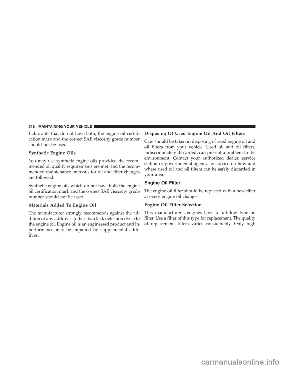 CHRYSLER 300 2016 2.G Owners Manual Lubricants that do not have both, the engine oil certifi-
cation mark and the correct SAE viscosity grade number
should not be used.
Synthetic Engine Oils
You may use synthetic engine oils provided th