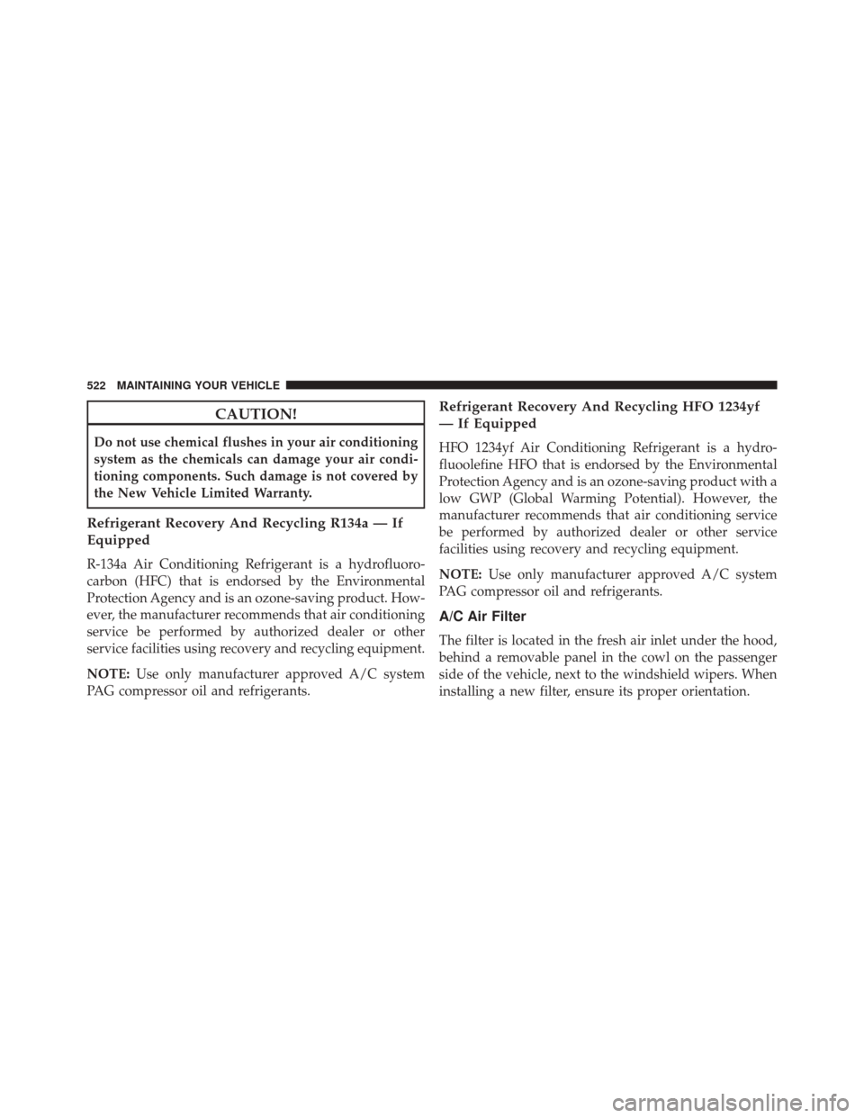 CHRYSLER 300 2016 2.G Owners Manual CAUTION!
Do not use chemical flushes in your air conditioning
system as the chemicals can damage your air condi-
tioning components. Such damage is not covered by
the New Vehicle Limited Warranty.
Ref