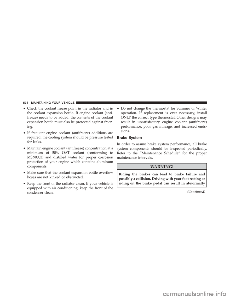 CHRYSLER 300 2016 2.G Owners Manual •Check the coolant freeze point in the radiator and in
the coolant expansion bottle. If engine coolant (anti-
freeze) needs to be added, the contents of the coolant
expansion bottle must also be pro